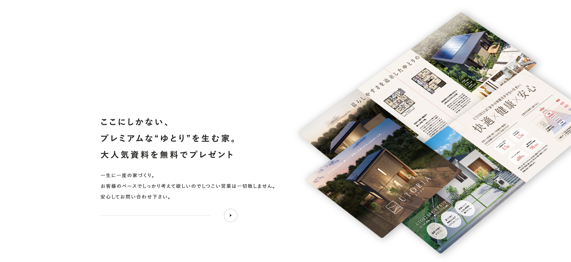 資料請求 ここにしかない、プレミアムな“ゆとり”を生む家。大人気資料を無料でプレゼント お客様のペースでしっかり考えて欲しいのでしつこい営業は一切致しません。安心してお問い合わせ下さい。