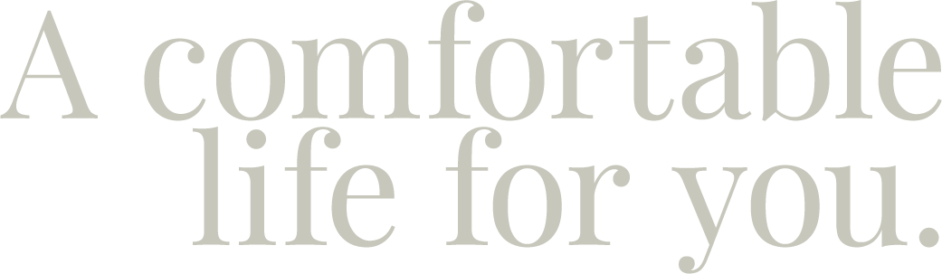 A comfortable life for you.