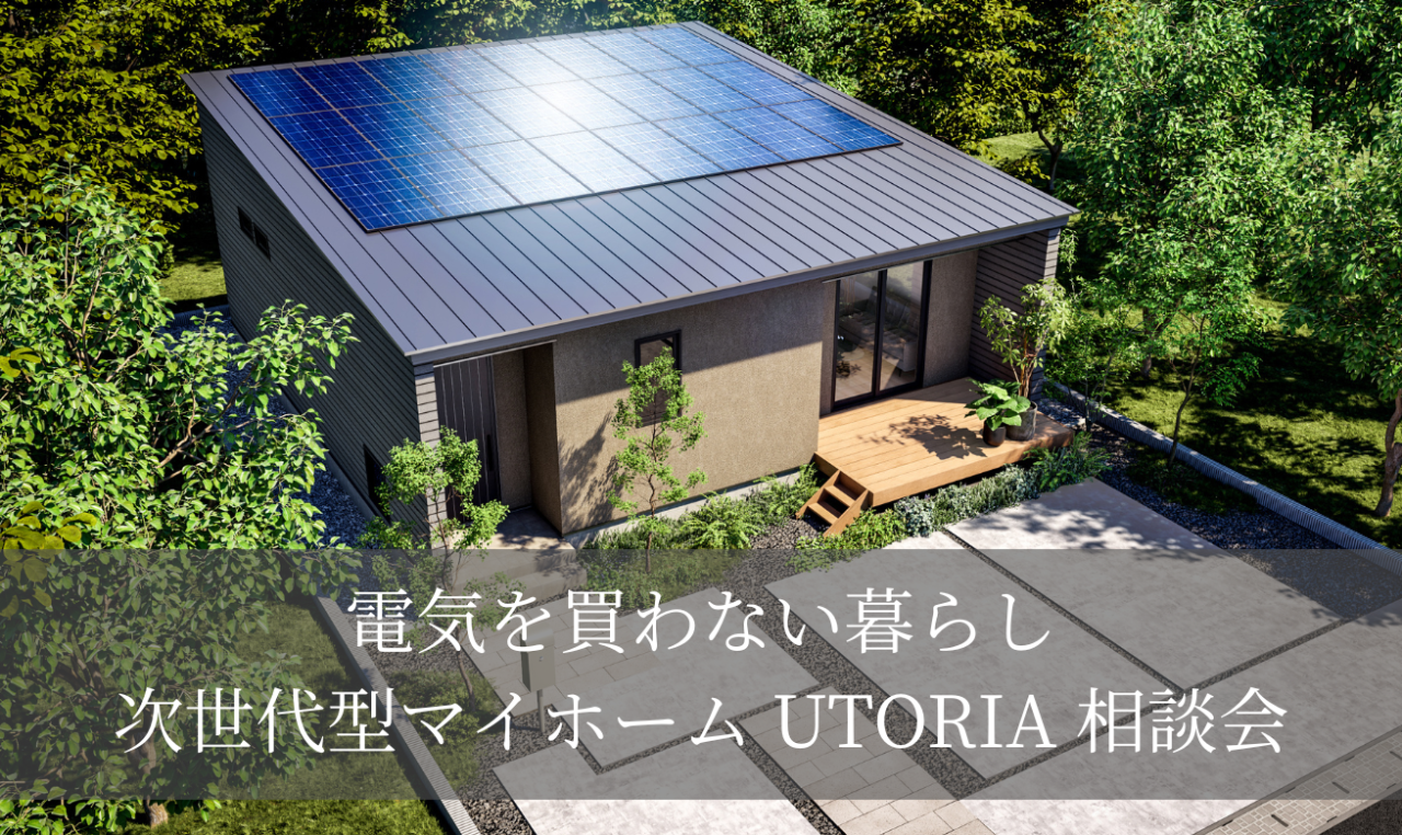 【電気を買わない暮らし】次世代型マイホーム"UTORIA（ユトリア）" 相談会